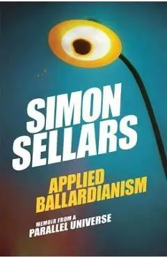 Applied Ballardianism: Memoir from a Parallel Universe - Simon Sellars