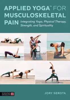 Applied Yoga™ for Musculoskeletal Pain. Integrating Yoga, Physical Therapy, Strength, and Spirituality, Illustrated ed, Paperback/Jory Serota