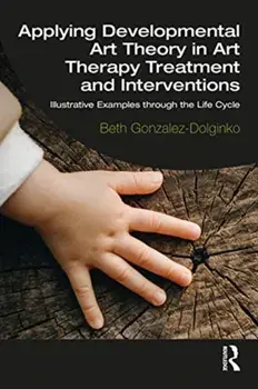 Applying Developmental Art Theory in Art Therapy Treatment and Interventions. Illustrative Examples through the Life Cycle, Paperback/Beth Gonzalez-Dolginko