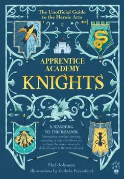 Apprentice Academy: Knights. The Unofficial Guide to the Heroic Arts, Hardback/Hal Johnson