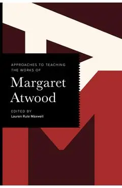 Approaches to Teaching the Works of Margaret Atwood - Lauren Rule Maxwell