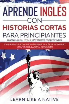 Aprende Inglés con Historias Cortas para Principiantes [Learn English With Short Stories for Beginners]: 15 Historias Cortas para Aprender Inglés Escu/***