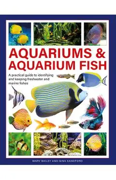 Aquariums & Aquarium Fish: A Practical Guide to Identifying and Keeping Freshwater and Marine Fishes - Mary Bailey