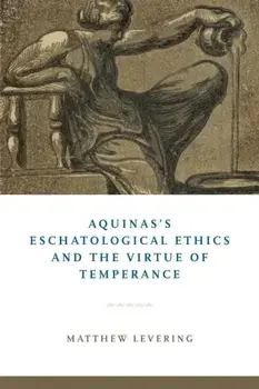 Aquinas's Eschatological Ethics and the Virtue of Temperance, Paperback/Matthew Levering