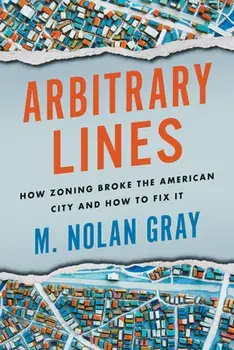 Arbitrary Lines: How Zoning Broke the American City and How to Fix It, Paperback/M. Nolan Gray