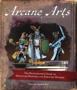 Arcane Arts. The Dungeoneer's Guide to Miniature Painting and Tabletop Mayhem, Paperback/Noxweiler Berf