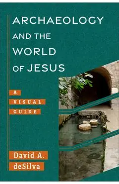 Archaeology and the World of Jesus: A Visual Guide - David Desilva