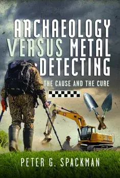 Archaeology Versus Metal Detecting. The Cause and The Cure, Hardback/Peter G. Spackman