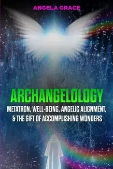 Archangelology: Metatron, Well-Being, Angelic Alignment, & the Gift of Accomplishing Wonders, Paperback/Angela Grace