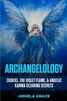 Archangelology: Zadkiel, The Violet Flame, & Angelic Karma Clearing Secrets, Paperback/Angela Grace