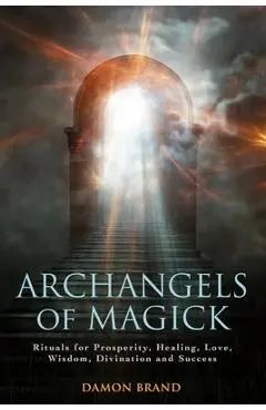 Archangels of Magick: Rituals for Prosperity, Healing, Love, Wisdom, Divination and Success - Damon Brand