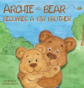 Archie the Bear Becomes a Big Brother: The Perfect Illustrated Story Book About Becoming a Big Brother For Kids, Hardcover/Rom Nelson