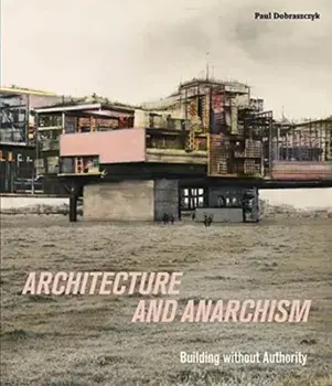 Architecture and Anarchism: Building Without Authority, Paperback/Paul Dobraszczyk