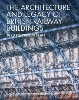 Architecture and Legacy of British Railway Buildings. 1825 to present day, Hardback/Malcolm Wood