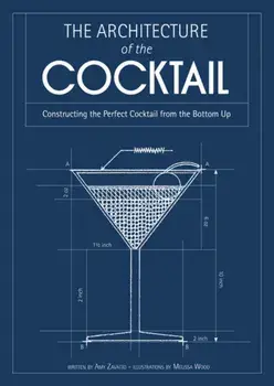 Architecture of the Cocktail. Constructing the Perfect Cocktail from the Bottom Up, Hardback/Amy Zavatto