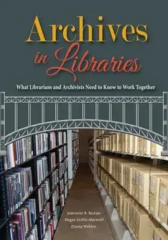 Archives in Libraries: What Librarians and Archivists Need to Know to Work Together, Paperback/Jeannette A. Bastian