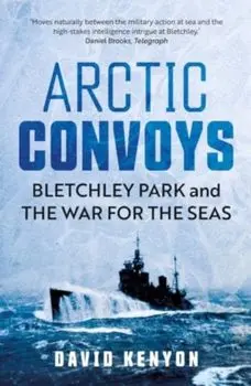 Arctic Convoys. Bletchley Park and the War for the Seas, Paperback/David Kenyon