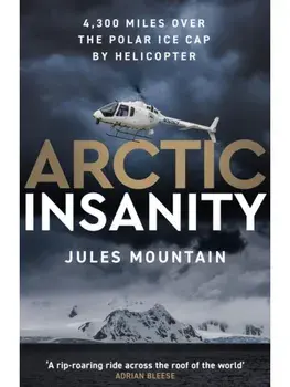 Arctic Insanity. 4,300 miles over the polar ice cap by helicopter, Paperback/Jules Mountain