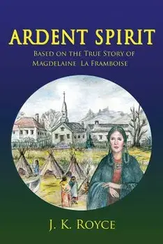 Ardent Spirit: Based on the True Story of Magdelaine La Framboise, Paperback/J. K. Royce