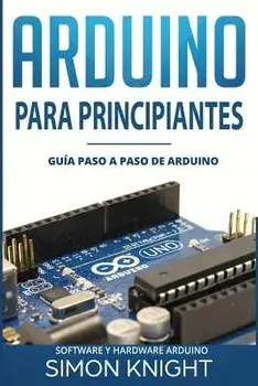 Arduino Para Principiantes: Guía Paso a Paso de Arduino (Software Y Hardware Arduino), Paperback/Simon Knight