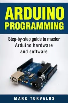 Arduino: Step-By-Step Guide to Master Arduino Hardware and Software, Paperback/Mark Torvalds