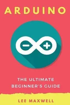 Arduino: The Ultimate Beginner's Guide, Paperback/Lee Maxwell