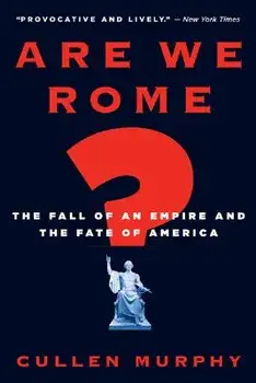 Are We Rome?: The Fall of an Empire and the Fate of America, Paperback/Cullen Murphy