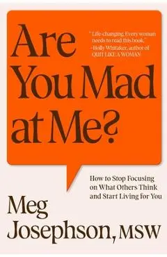 Are You Mad at Me?: How to Stop Focusing on What Others Think and Start Living for You - Meg Josephson