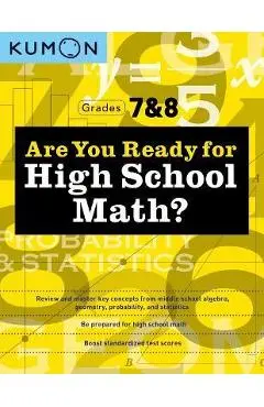 Are You Ready for High School Math?: Review and Master Key Concepts from Middle School Algebra, Geometry, Probability and Statistics-Grades 7 & 8 - Kumon