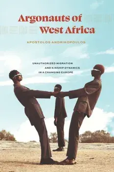 Argonauts of West Africa. Unauthorized Migration and Kinship Dynamics in a Changing Europe, Hardback/Apostolos Andrikopoulos