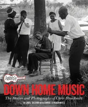 Arhoolie Records Down Home Music. The Stories and Photographs of Chris Strachwitz, Hardback/Joel Selvin