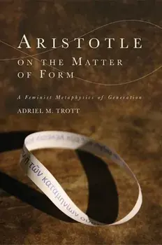 Aristotle on the Matter of Form. Α Feminist Metaphysics of Generation, Paperback/Adriel M Trott