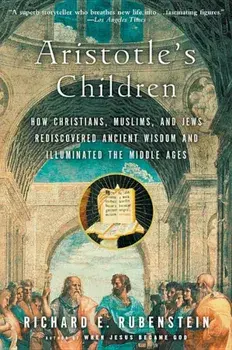 Aristotle's Children: How Christians, Muslims, and Jews Rediscovered Ancient Wisdom and Illuminated the Middle Ages, Paperback/Richard E. Rubenstein