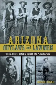 Arizona Outlaws and Lawmen: Gunslingers, Bandits, Heroes and Peacekeepers, Paperback/Mike Guardabascio