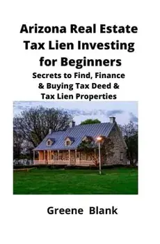 Arizona Real Estate Tax Lien Investing for Beginners: Secrets to Find, Finance & Buying Tax Deed & Tax Lien Properties, Paperback/Greene Blank