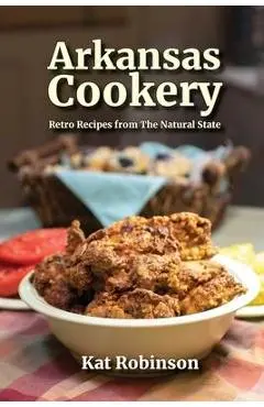 Arkansas Cookery: Retro Recipes from The Natural State - Kat Robinson