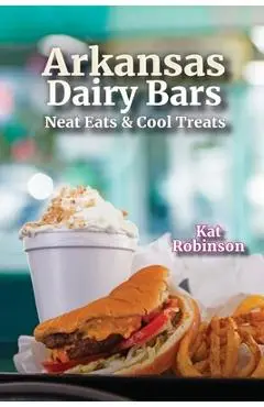 Arkansas Dairy Bars: Neat Eats and Cool Treats - Kat Robinson