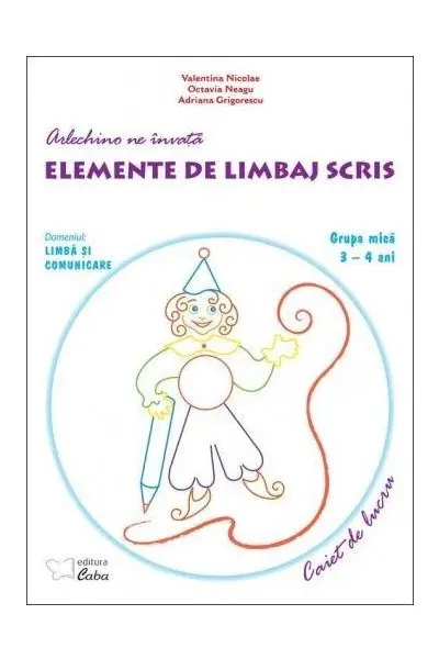 Arlechino ne invata elemente de limbaj scris - caiet de lucru pentru 3-4 ani | Grigorescu Adriana, Neagu Octavia, Nicolae Valentina, Marinescu Gabriela