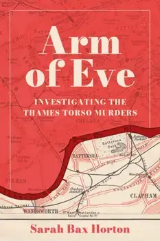 Arm of Eve. Investigating the Thames Torso Killer, Hardback/Sarah Bax Horton
