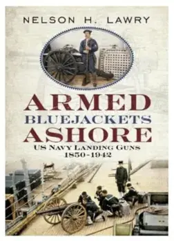 Armed Bluejackets Ashore. US Navy Landing Guns 1850-1942, Hardback/Nelson Lawry