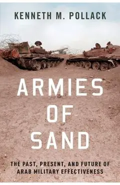 Armies of Sand: The Past, Present, and Future of Arab Military Effectiveness - Kenneth M. Pollack