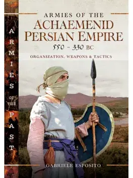 Armies of the Achaemenid Persian Empire, 550-330 BC. Organization, Weapons and Tactics, Hardback/Gabriele Esposito