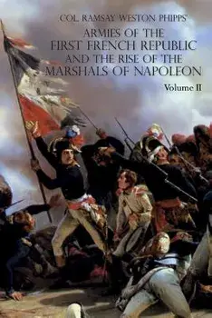 Armies of the First French Republic and the Rise of the Marshals of Napoleon I: Volume II: The Armees de la Moselle, Du Rhin, de Sambre-Et-Meuse, de R, Paperback/Ramsay Weston Phipps
