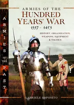 Armies of the Hundred Years' War 1337–1453. History, Organization, Weapons, Equipment and Tactics, Hardback/Gabriele Esposito