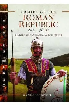 Armies of the Roman Republic 264-30 BC: History, Organization and Equipment - Gabriele Esposito