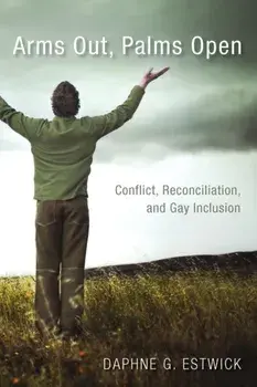 Arms Out, Palms Open. Conflict, Reconciliation, and Gay Inclusion, Paperback/Daphne G Estwick