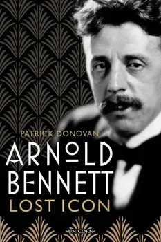 Arnold Bennett. Lost Icon, Hardback/Patrick Donovan