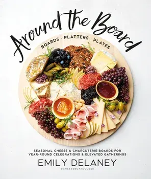 Around the Board: Boards, Platters, and Plates: Seasonal Cheese and Charcuterie for Year-Round Cel, Hardcover/Emily Delaney