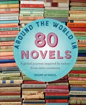 Around the World in 80 Novels: A Global Journey Inspired by Writers from Every Continent, Hardcover/Henry Russell