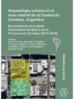 Arqueologia urbana en el area central de la Ciudad de Cordoba, Argentina. Excavaciones en la Sede Corporativa del Banco de la Provincia de Cordoba (2014-2016), Paperback/G. Roxana Cattaneo
